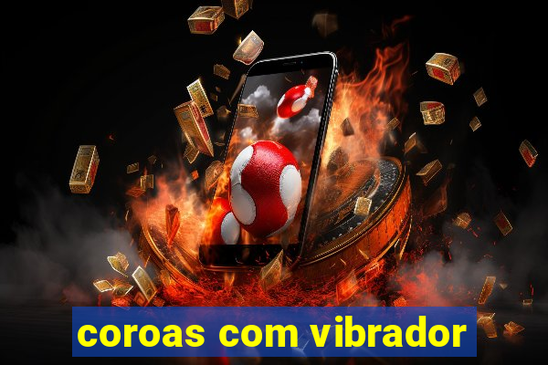 coroas com vibrador